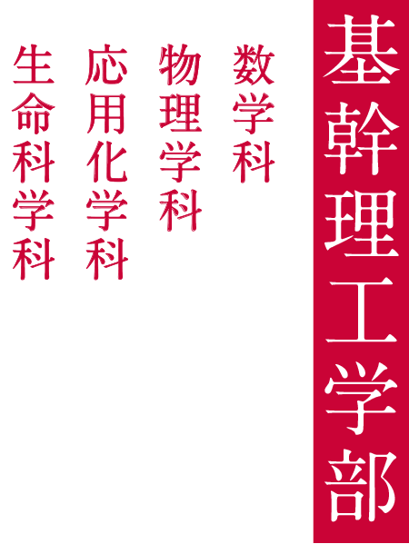 基幹理工学部
数学科
物理学科
応用化学科
生命科学科
