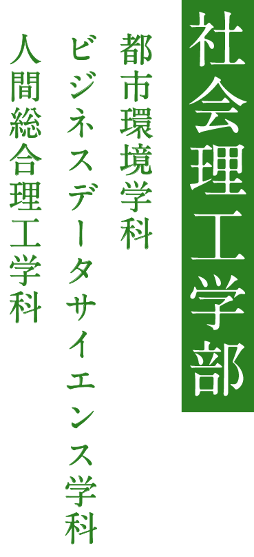 社会理工学部
都市環境学科
ビジネスデータサイエンス学科
人間総合理工学科
